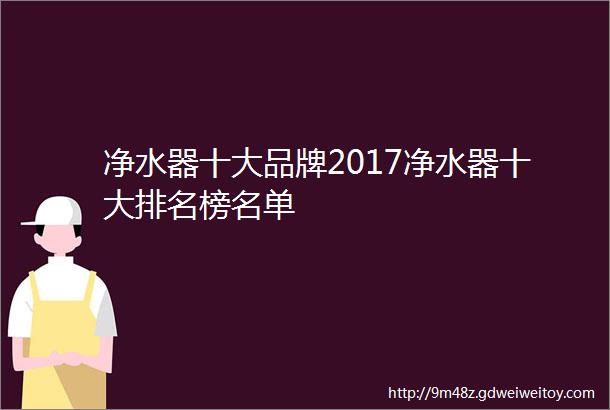 净水器十大品牌2017净水器十大排名榜名单